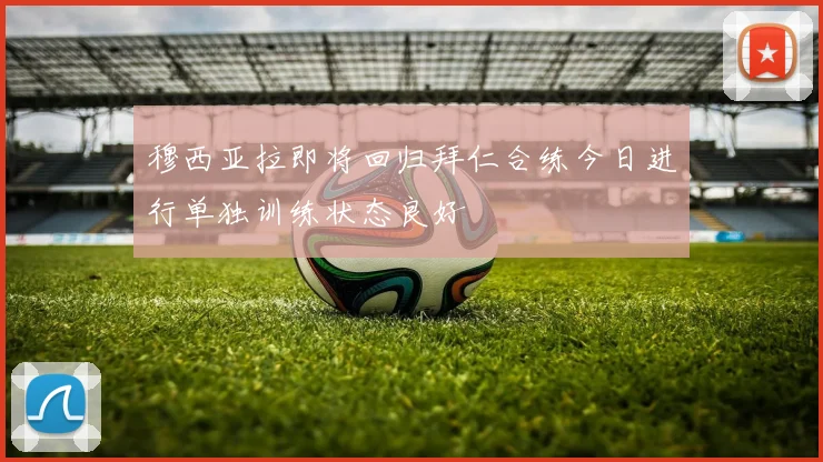 穆西亚拉即将回归拜仁合练今日进行单独训练状态良好