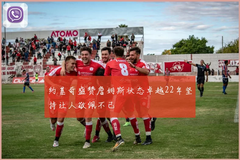 约基奇盛赞詹姆斯状态卓越22年坚持让人敬佩不已