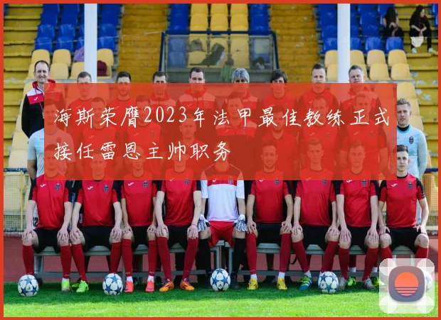 海斯荣膺2023年法甲最佳教练正式接任雷恩主帅职务
