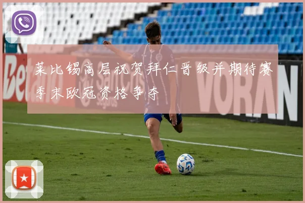 莱比锡高层祝贺拜仁晋级并期待赛季末欧冠资格争夺