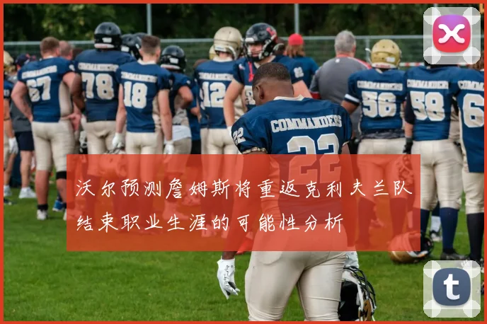 沃尔预测詹姆斯将重返克利夫兰队结束职业生涯的可能性分析