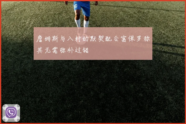 詹姆斯与八村的默契配合富保罗称其无需弥补过错