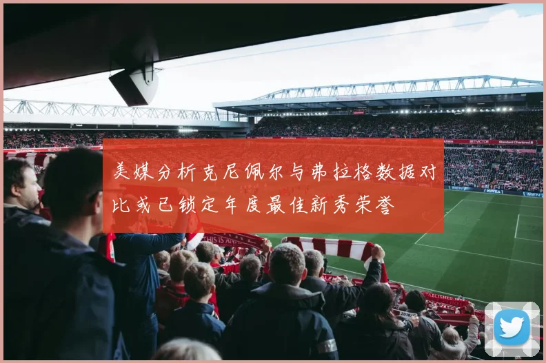 美媒分析克尼佩尔与弗拉格数据对比或已锁定年度最佳新秀荣誉