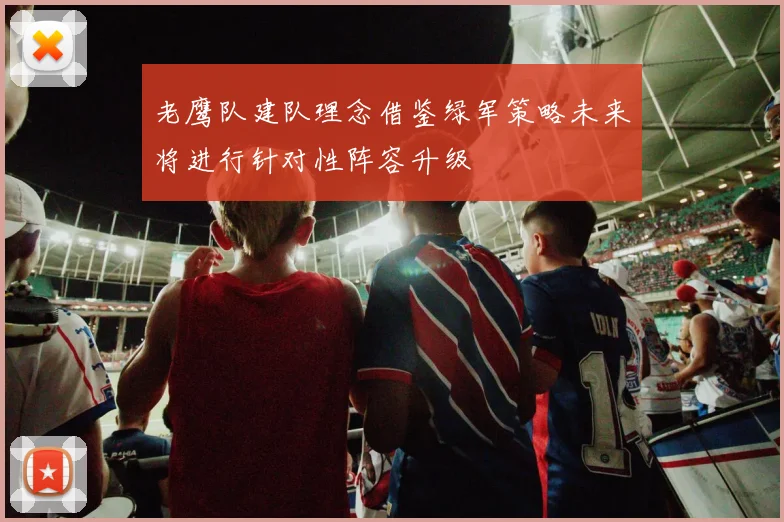 老鹰队建队理念借鉴绿军策略未来将进行针对性阵容升级