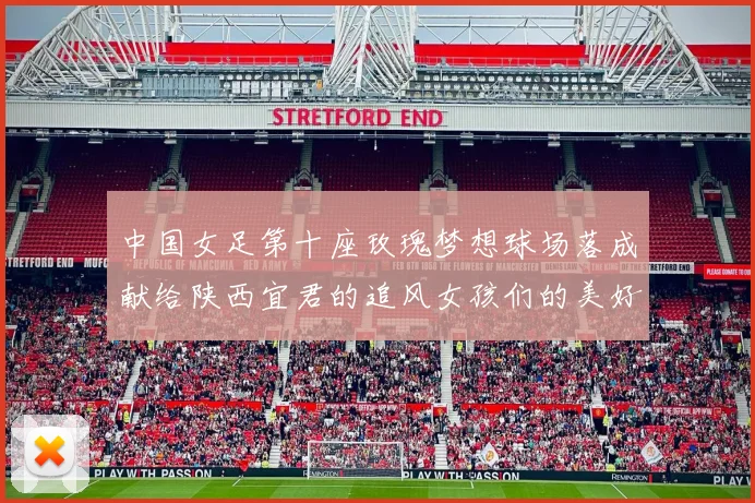 中国女足第十座玫瑰梦想球场落成献给陕西宜君的追风女孩们的美好祝福