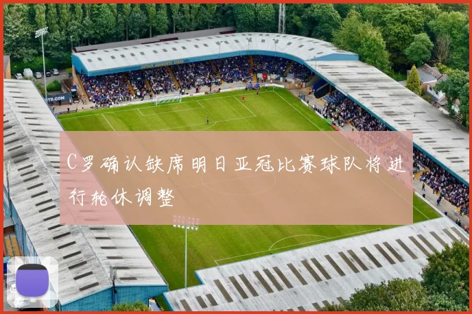 C罗确认缺席明日亚冠比赛球队将进行轮休调整