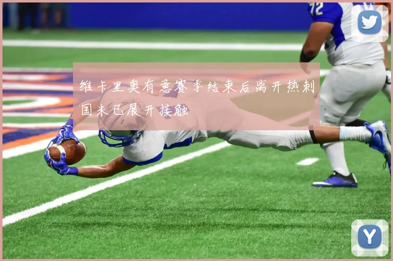 维卡里奥有意赛季结束后离开热刺国米已展开接触