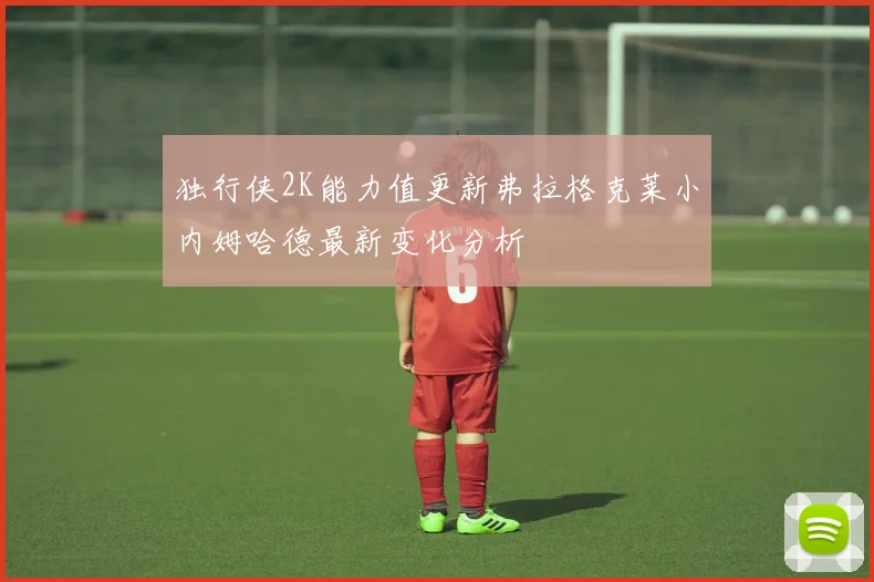 独行侠2K能力值更新弗拉格克莱小内姆哈德最新变化分析